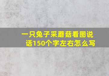 一只兔子采蘑菇看图说话150个字左右怎么写