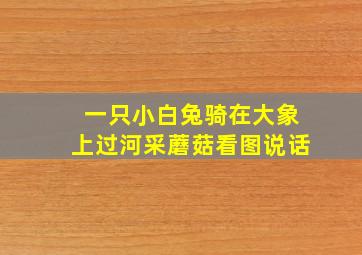 一只小白兔骑在大象上过河采蘑菇看图说话