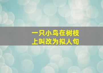 一只小鸟在树枝上叫改为拟人句