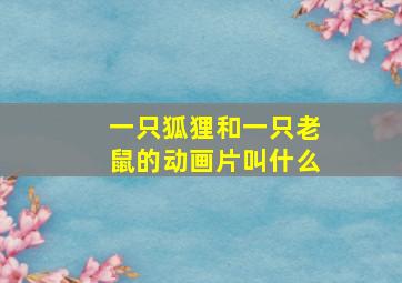 一只狐狸和一只老鼠的动画片叫什么