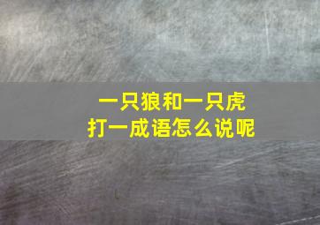 一只狼和一只虎打一成语怎么说呢