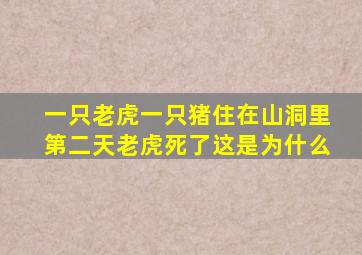 一只老虎一只猪住在山洞里第二天老虎死了这是为什么