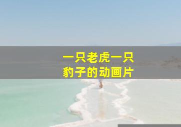 一只老虎一只豹子的动画片