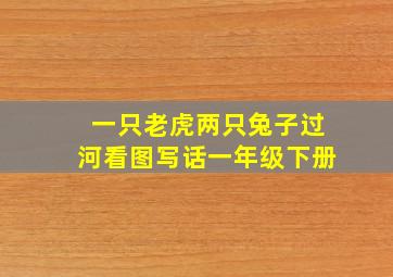 一只老虎两只兔子过河看图写话一年级下册