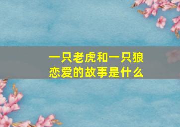 一只老虎和一只狼恋爱的故事是什么