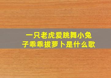 一只老虎爱跳舞小兔子乖乖拔萝卜是什么歌