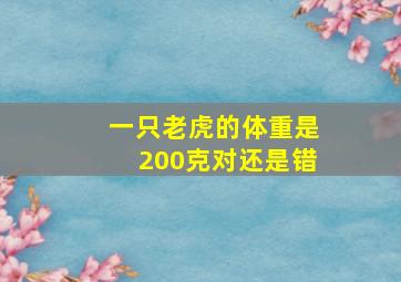 一只老虎的体重是200克对还是错