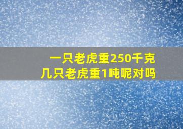 一只老虎重250千克几只老虎重1吨呢对吗