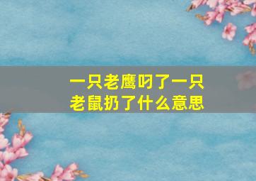 一只老鹰叼了一只老鼠扔了什么意思