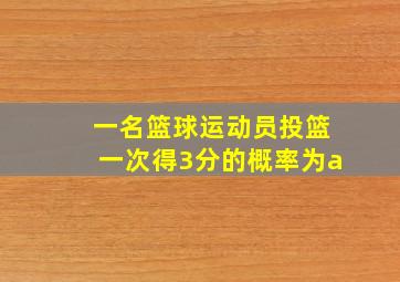 一名篮球运动员投篮一次得3分的概率为a