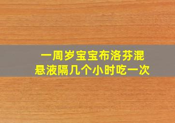 一周岁宝宝布洛芬混悬液隔几个小时吃一次