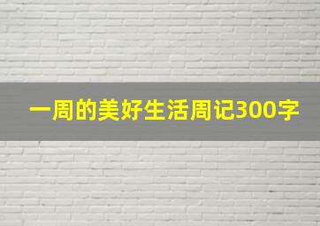 一周的美好生活周记300字