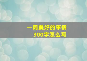 一周美好的事情300字怎么写