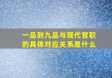 一品到九品与现代官职的具体对应关系是什么