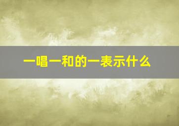 一唱一和的一表示什么