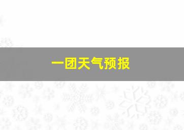 一团天气预报