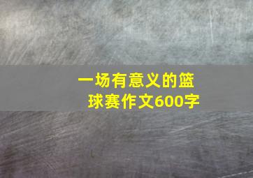 一场有意义的篮球赛作文600字