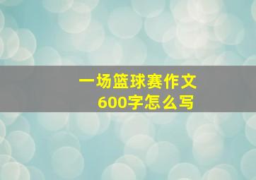 一场篮球赛作文600字怎么写