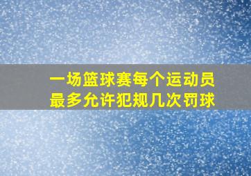 一场篮球赛每个运动员最多允许犯规几次罚球