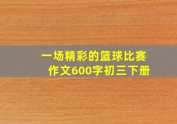 一场精彩的篮球比赛作文600字初三下册