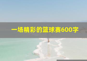 一场精彩的篮球赛600字