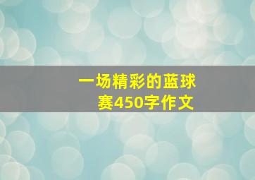 一场精彩的蓝球赛450字作文