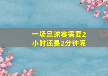 一场足球赛需要2小时还是2分钟呢