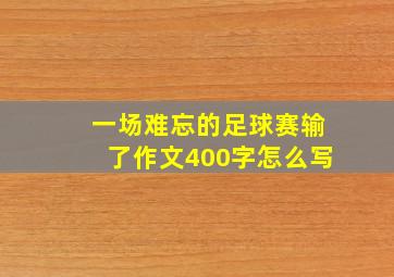 一场难忘的足球赛输了作文400字怎么写