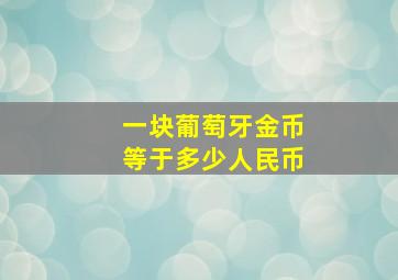 一块葡萄牙金币等于多少人民币