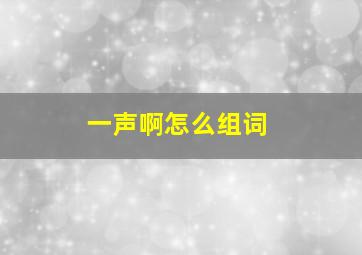 一声啊怎么组词