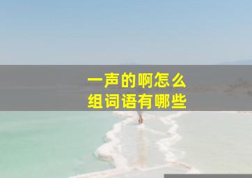 一声的啊怎么组词语有哪些