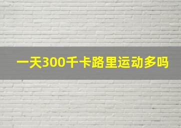 一天300千卡路里运动多吗