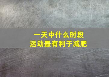 一天中什么时段运动最有利于减肥