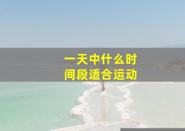 一天中什么时间段适合运动