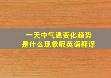 一天中气温变化趋势是什么现象呢英语翻译