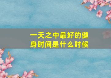 一天之中最好的健身时间是什么时候