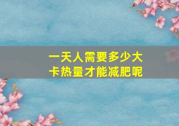 一天人需要多少大卡热量才能减肥呢