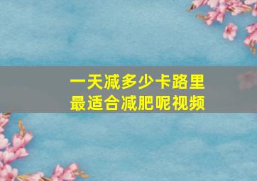 一天减多少卡路里最适合减肥呢视频