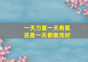 一天力量一天有氧还是一天都做完好