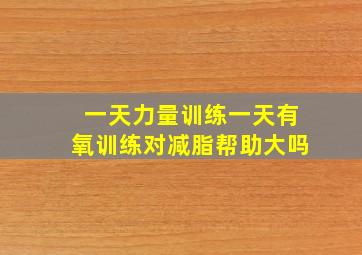 一天力量训练一天有氧训练对减脂帮助大吗