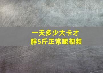 一天多少大卡才胖5斤正常呢视频