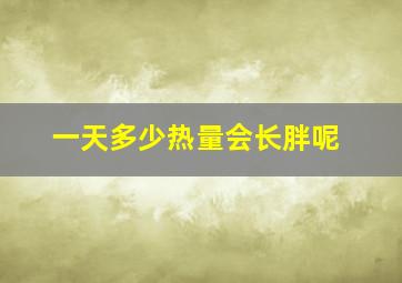 一天多少热量会长胖呢