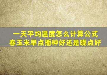 一天平均温度怎么计算公式春玉米早点播种好还是晚点好