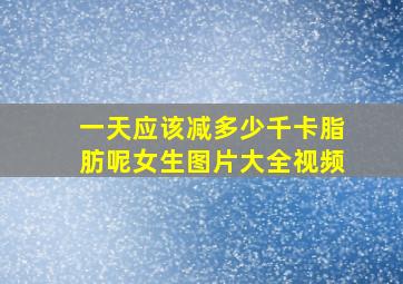 一天应该减多少千卡脂肪呢女生图片大全视频