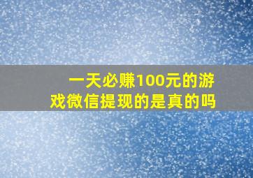 一天必赚100元的游戏微信提现的是真的吗