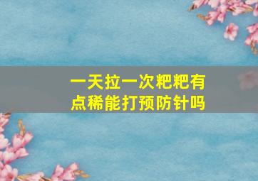 一天拉一次粑粑有点稀能打预防针吗