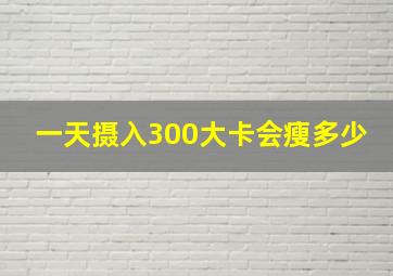 一天摄入300大卡会瘦多少