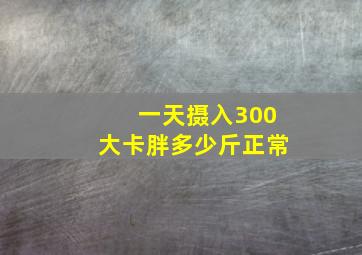 一天摄入300大卡胖多少斤正常