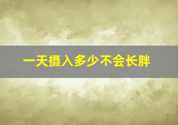 一天摄入多少不会长胖