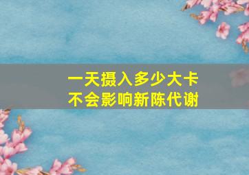 一天摄入多少大卡不会影响新陈代谢